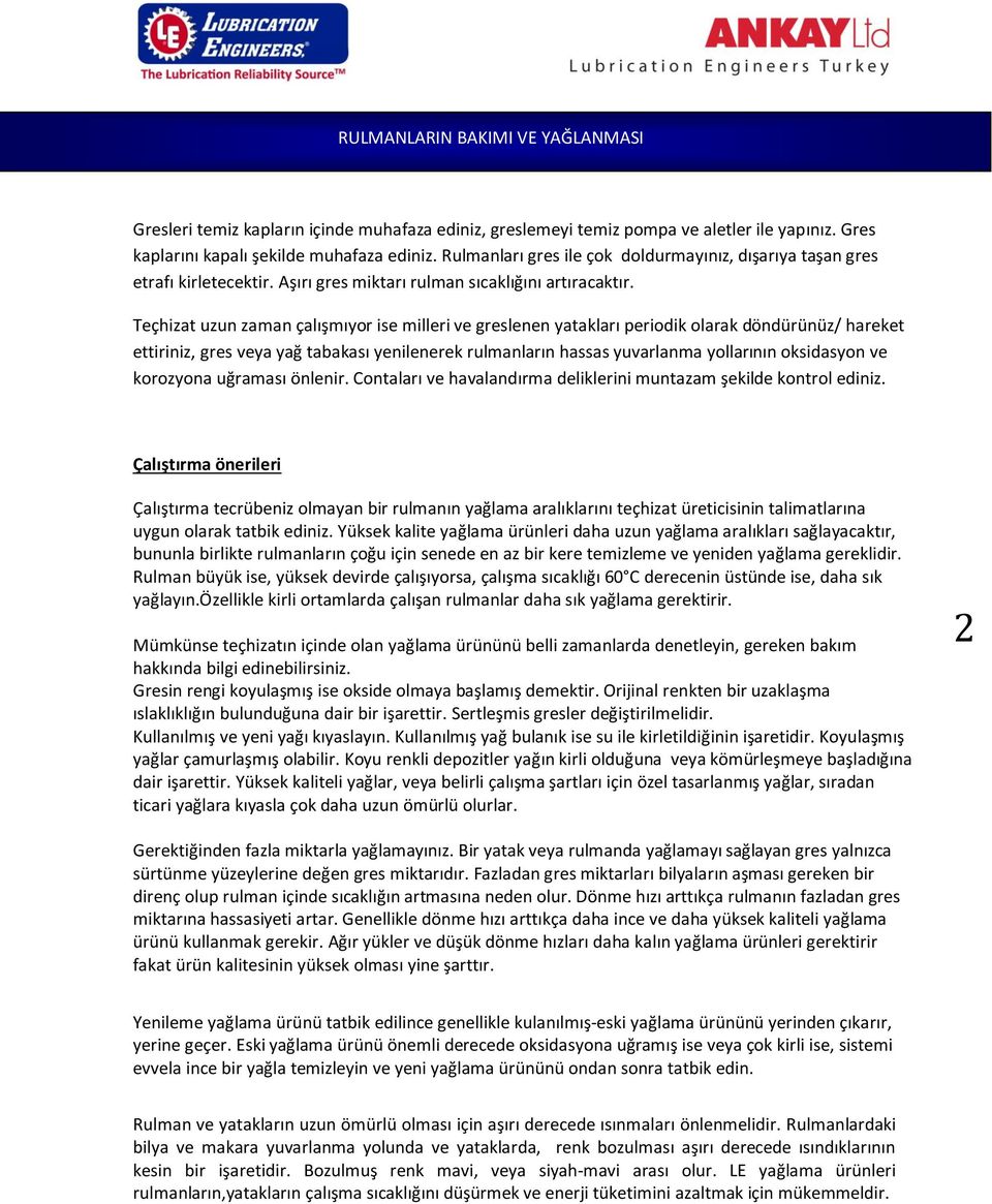 Teçhizat uzun zaman çalışmıyor ise milleri ve greslenen yatakları periodik olarak döndürünüz/ hareket ettiriniz, gres veya yağ tabakası yenilenerek rulmanların hassas yuvarlanma yollarının oksidasyon