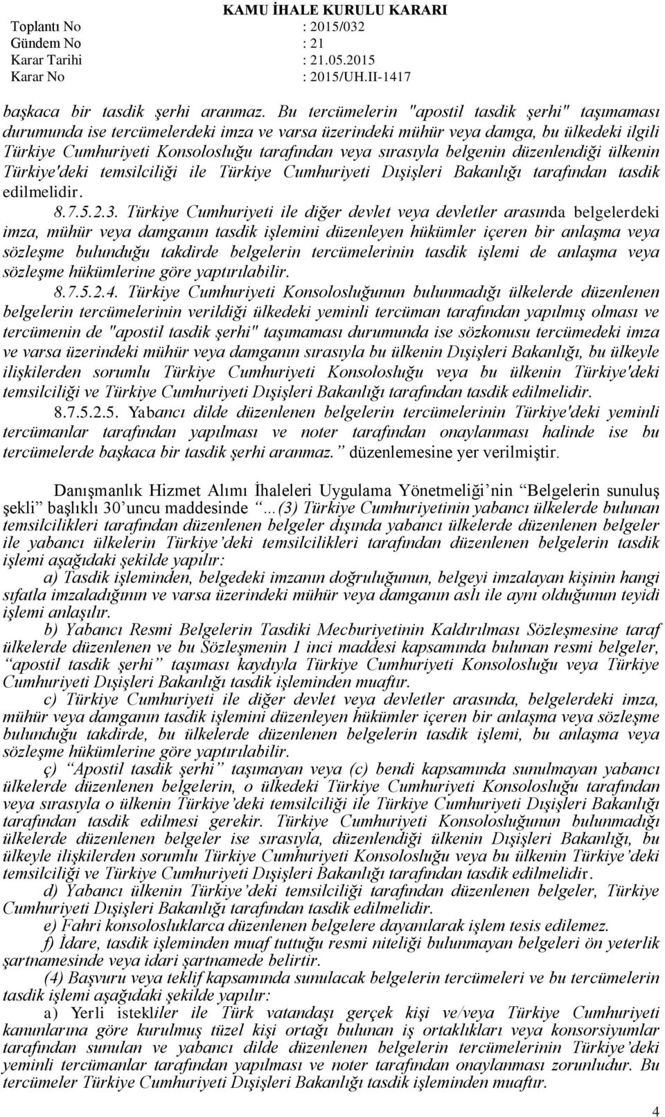 belgenin düzenlendiği ülkenin Türkiye'deki temsilciliği ile Türkiye Cumhuriyeti Dışişleri Bakanlığı tarafından tasdik edilmelidir. 8.7.5.2.3.