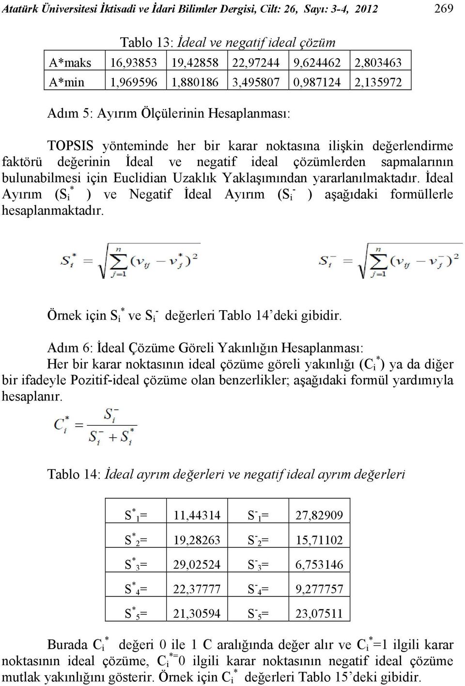 sapmalarının bulunabilmesi için Euclidian Uzaklık Yaklaşımından yararlanılmaktadır. İdeal * - Ayırım (S i ) ve Negatif İdeal Ayırım (S i ) aşağıdaki formüllerle hesaplanmaktadır.