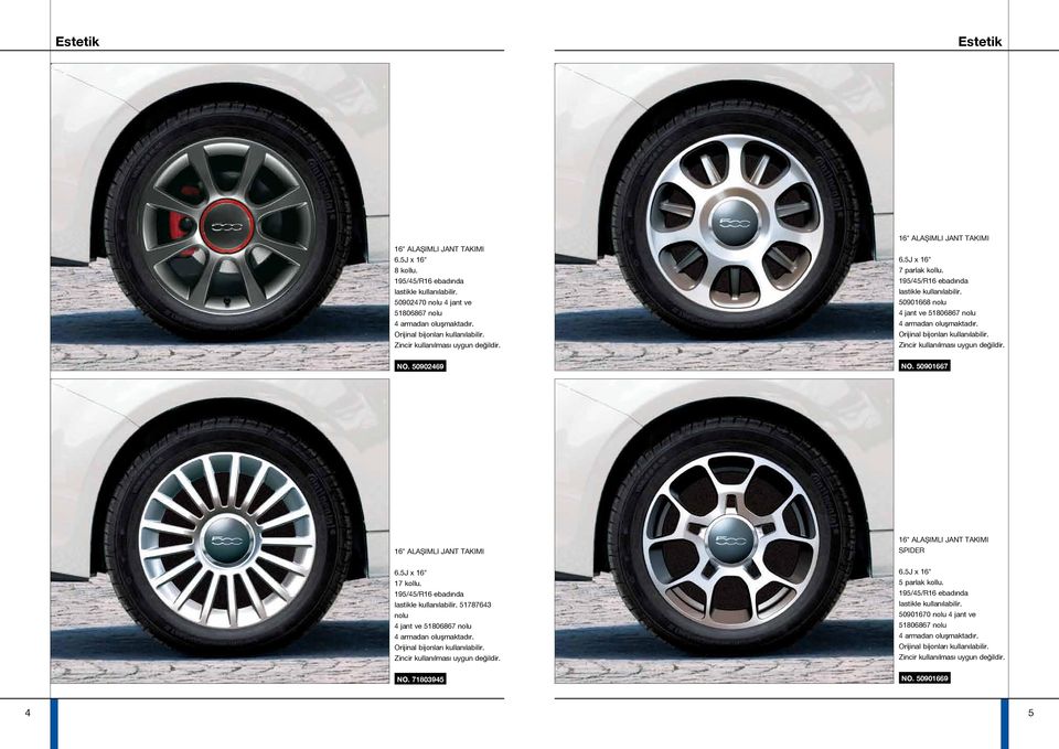 195/45/R16 ebadında lastikle kullanılabilir. 51787643 nolu 4 jant ve 51806867 nolu 4 armadan oluşmaktadır. Orijinal bijonları kullanılabilir. Zincir kullanılması uygun değildir. 6.