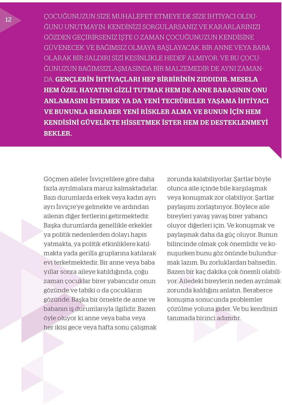 BIR ANNE VEYA BABA OLARAK BIR SALDIRI SIZI KESINLIKLE HEDEF ALMIYOR. VE BU ÇOCU- ĞUNUZUN BAĞIMSIZLAŞMASINDA BIR MALZEMEDIR DE AYNI ZAMAN- DA. GENÇLERIN IHTIYAÇLARI HEP BIRBIRININ ZIDDIDIR.