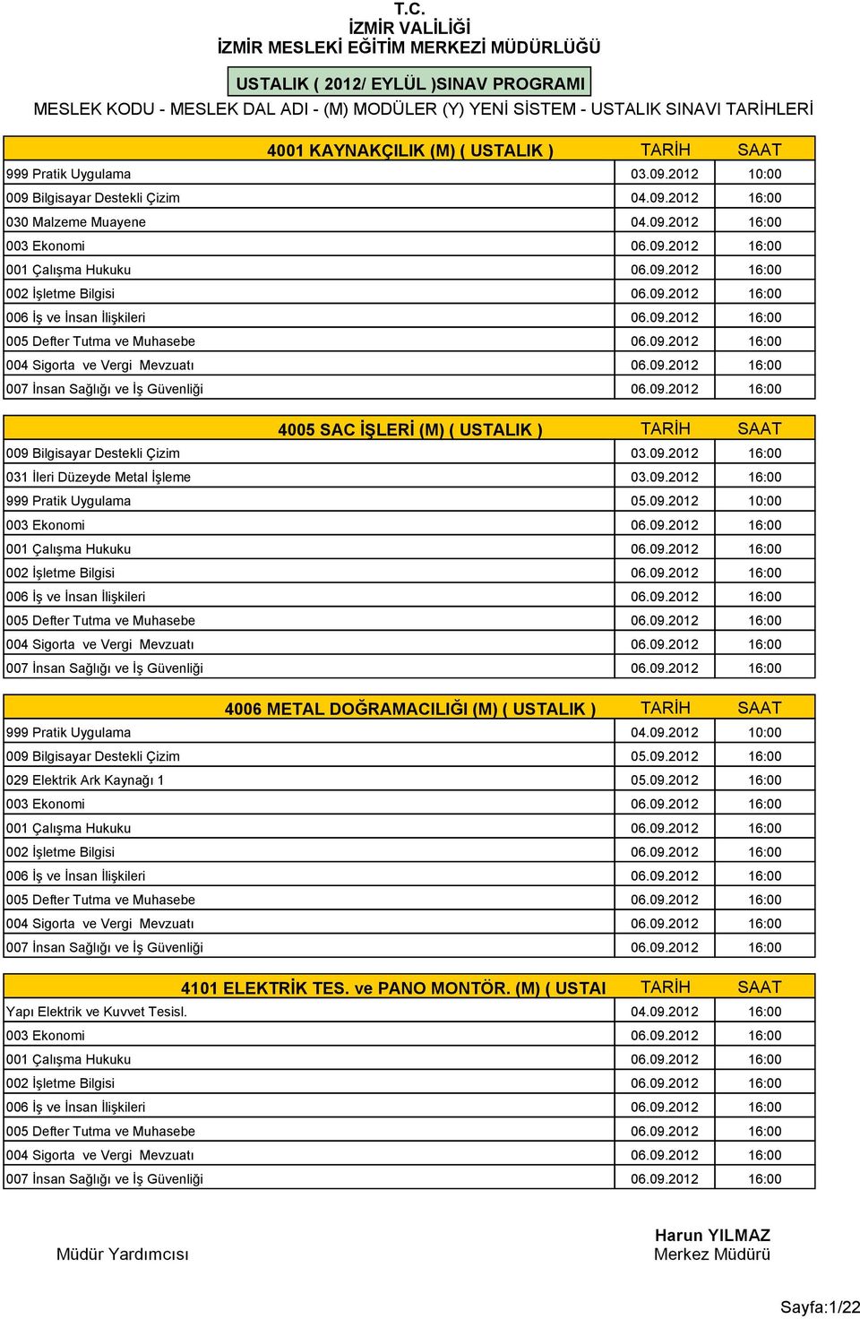 09.2012 16:00 031 İleri Düzeyde Metal İşleme 03.09.2012 16:00 999 Pratik Uygulama 05.09.2012 10:00 4006 METAL DOĞRAMACILIĞI (M) ( USTALIK ) TARİH SAAT 999 Pratik Uygulama 04.09.2012 10:00 009 Bilgisayar Destekli Çizim 05.