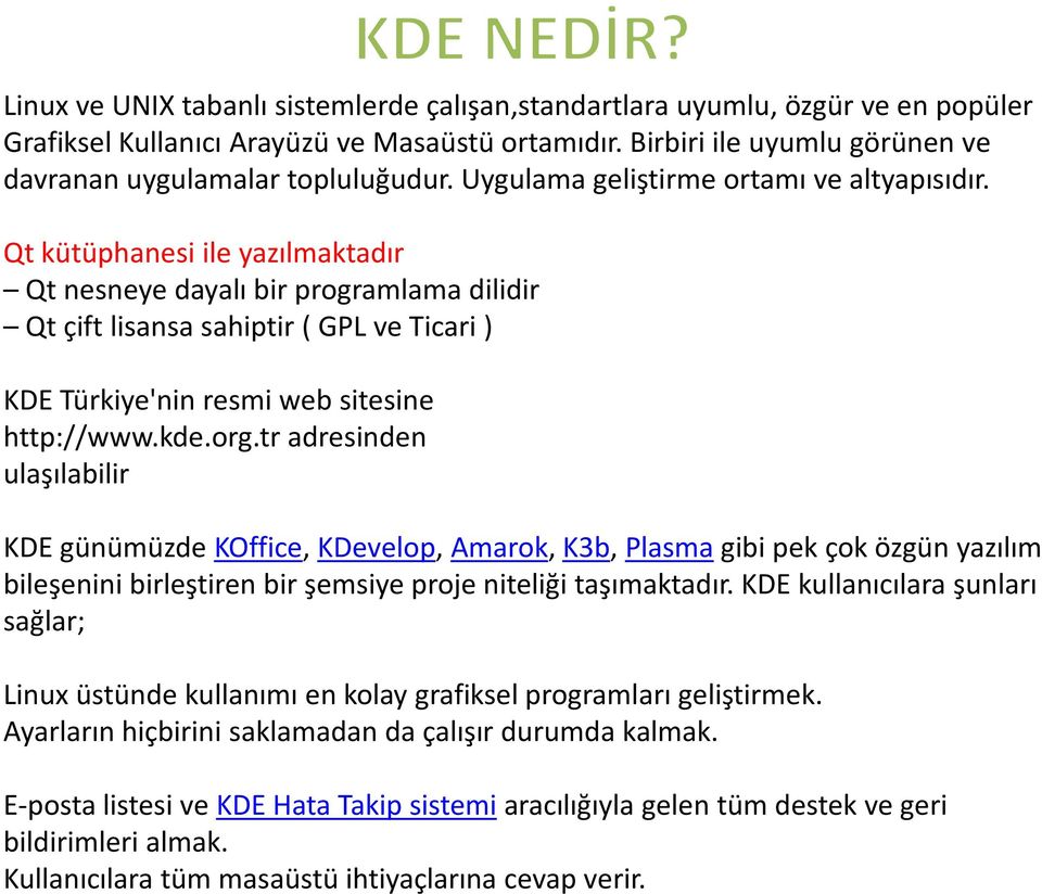 Qt kütüphanesi ile yazılmaktadır Qt nesneye dayalı bir programlama dilidir Qtçift lisansa sahiptir ( GPL ve Ticari ) KDE Türkiye'nin resmi web sitesine http://www.kde.org.