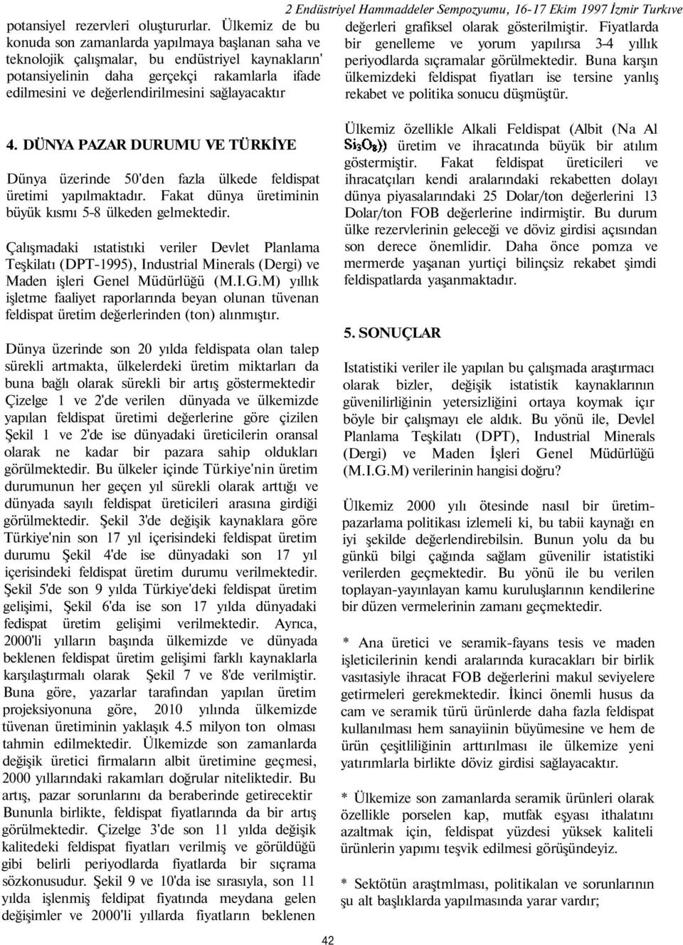 Buna karşın potansiyelinin daha gerçekçi rakamlarla ifade ülkemizdeki feldispat fiyatları ise tersine yanlış edilmesini ve değerlendirilmesini sağlayacaktır rekabet ve politika sonucu düşmüştür. 4.