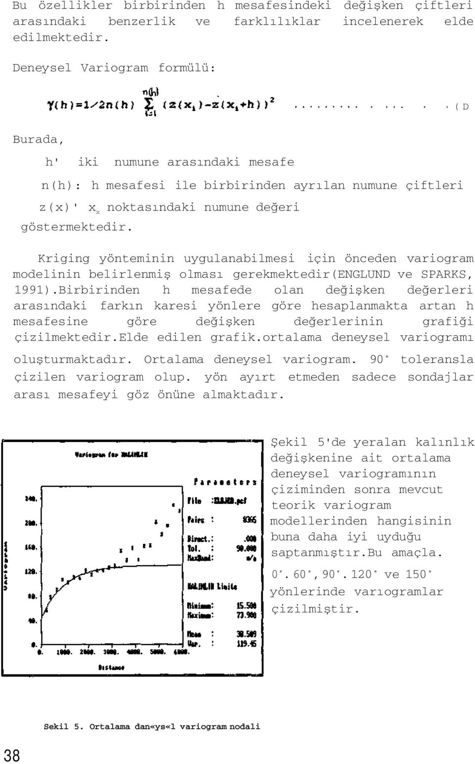 Kriging yönteminin uygulanabilmesi için önceden variogram modelinin belirlenmiş olması gerekmektedir(englund ve SPARKS, 1991).