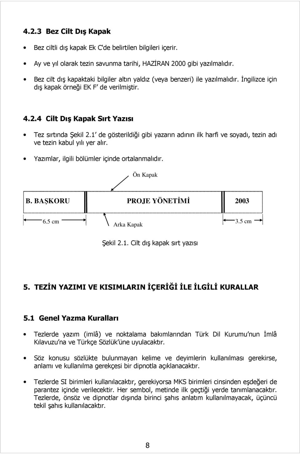 1 de gösterildiği gibi yazarın adının ilk harfi ve soyadı, tezin adı ve tezin kabul yılı yer alır. Yazımlar, ilgili bölümler içinde ortalanmalıdır. Ön Kapak B. BAŞKORU PROJE YÖNETİMİ 2003 6.