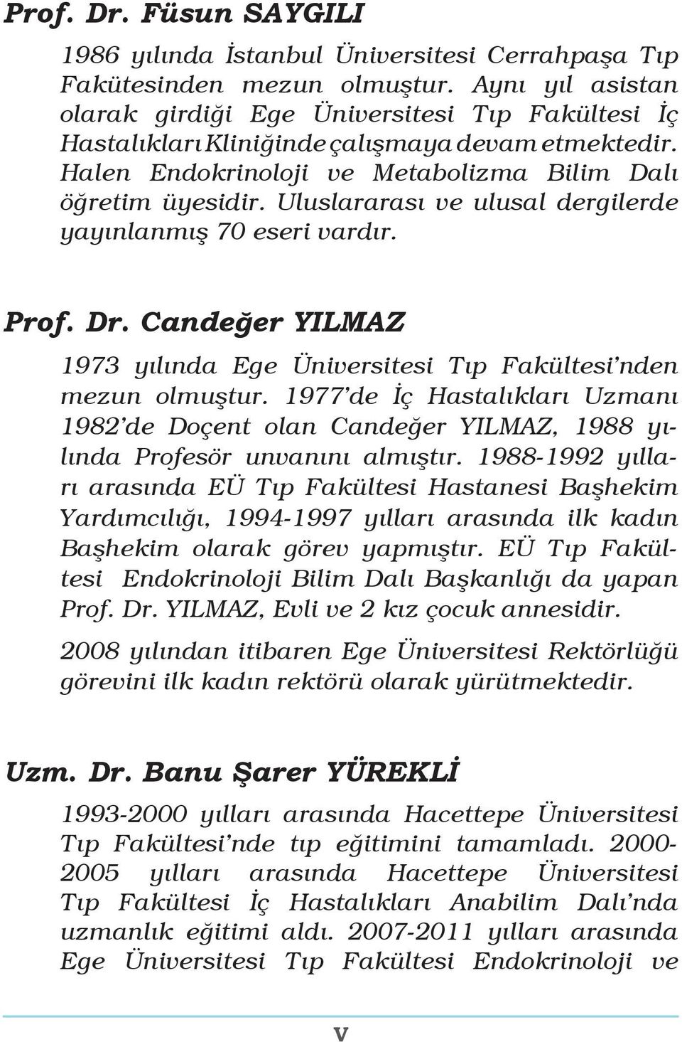 Uluslararası ve ulusal dergilerde yayınlanmış 70 eseri vardır. Prof. Dr. Candeğer YILMAZ 1973 yılında Ege Üniversitesi Tıp Fakültesi nden mezun olmuştur.