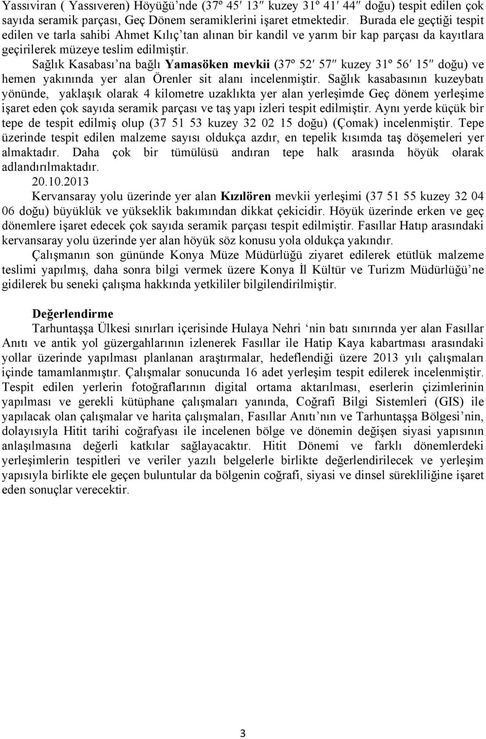 Sağlık Kasabası na bağlı Yamasöken mevkii (37º 52 57 kuzey 31º 56 15 doğu) ve hemen yakınında yer alan Örenler sit alanı incelenmiştir.