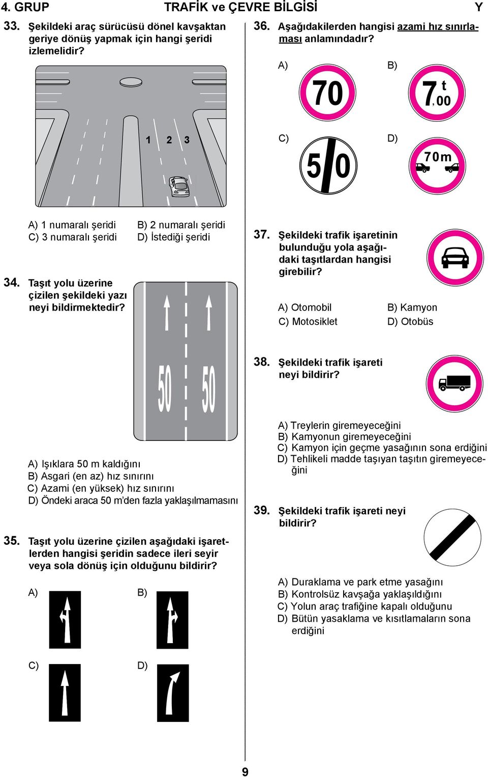 Şekildeki trafik işaretinin bulunduğu yola aşağıdaki taşıtlardan hangisi girebilir? A) Otomobil B) Kamyon C) Motosiklet D) Otobüs 50 50 38. Şekildeki trafik işareti neyi bildirir?