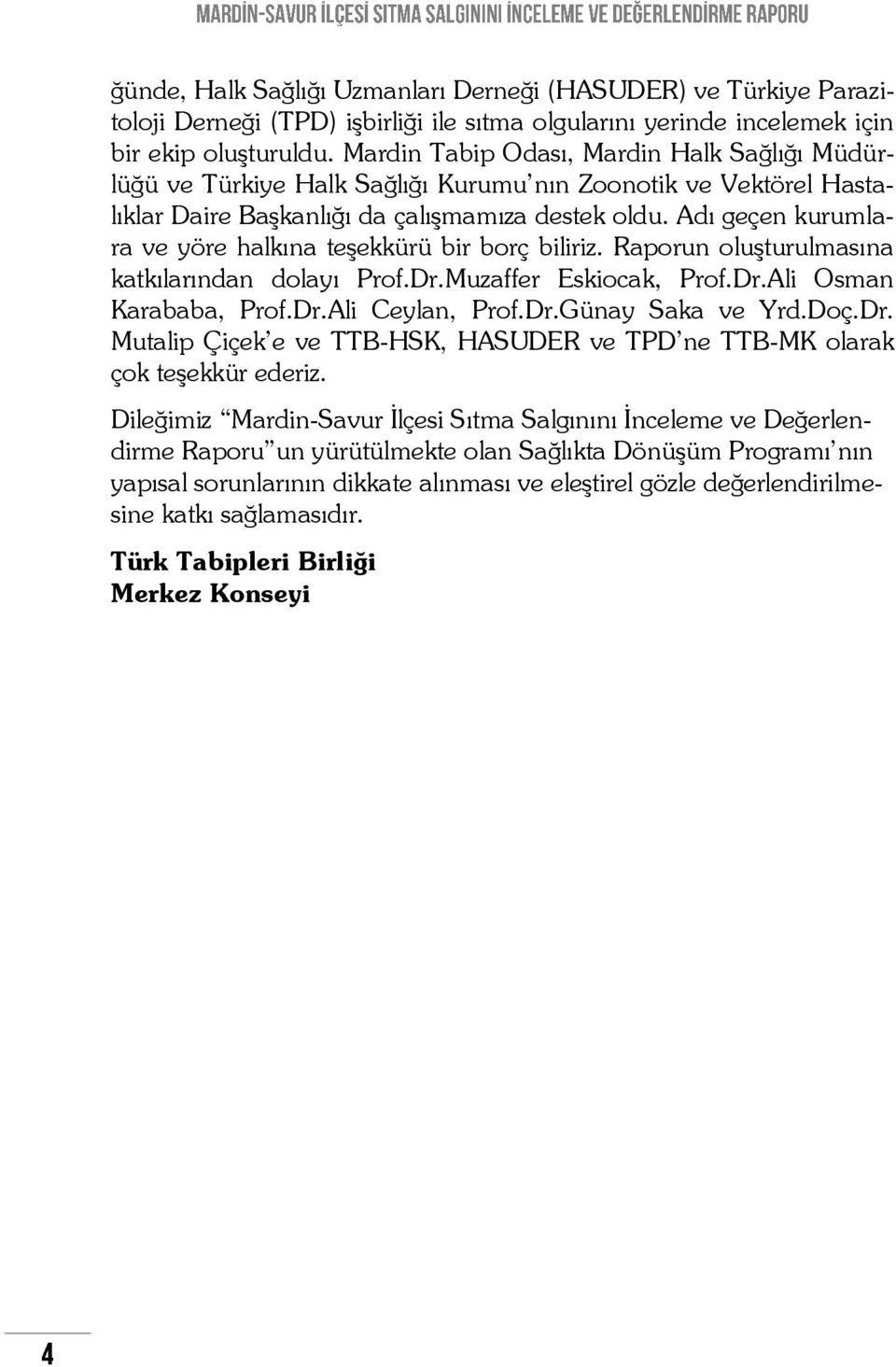 Adı geçen kurumlara ve yöre halkına teşekkürü bir borç biliriz. Raporun oluşturulmasına katkılarından dolayı Prof.Dr.Muzaffer Eskiocak, Prof.Dr.Ali Osman Karababa, Prof.Dr.Ali Ceylan, Prof.Dr.Günay Saka ve Yrd.