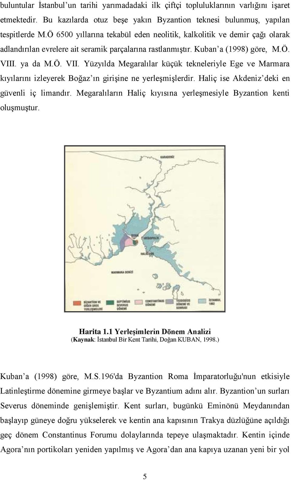 . ya da M.Ö. VII. Yüzyılda Megaralılar küçük tekneleriyle Ege ve Marmara kıyılarını izleyerek Boğaz ın girişine ne yerleşmişlerdir. Haliç ise Akdeniz deki en güvenli iç limandır.
