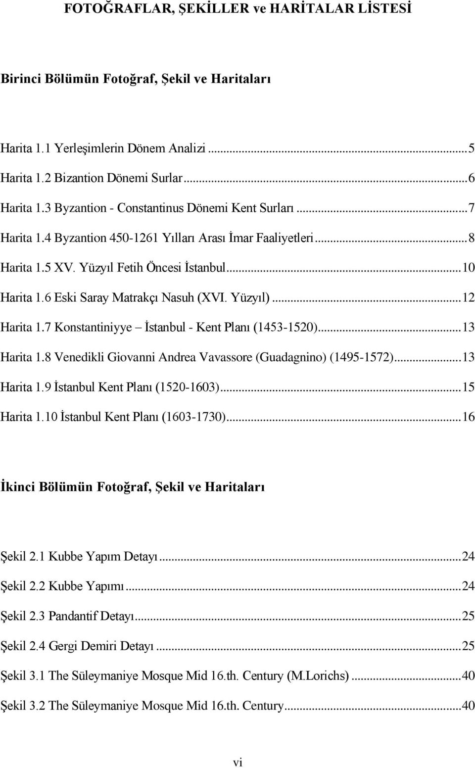6 Eski Saray Matrakçı Nasuh (XVI. Yüzyıl)... 12 Harita 1.7 Konstantiniyye İstanbul - Kent Planı (1453-1520)... 13 Harita 1.8 Venedikli Giovanni Andrea Vavassore (Guadagnino) (1495-1572)... 13 Harita 1.9 İstanbul Kent Planı (1520-1603).