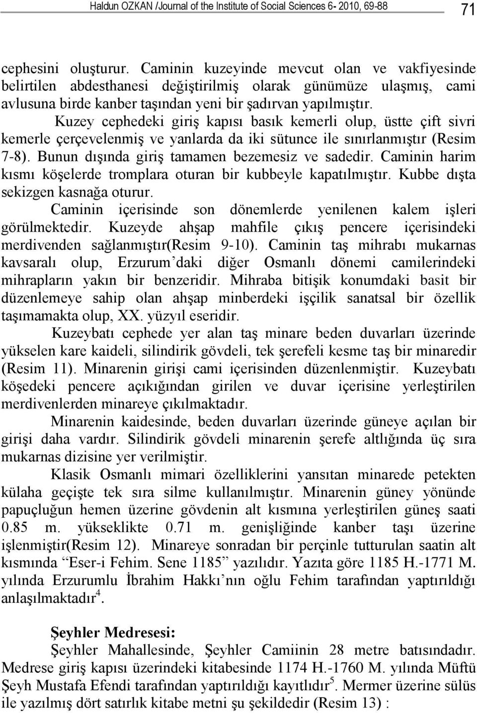 Kuzey cephedeki giriş kapısı basık kemerli olup, üstte çift sivri kemerle çerçevelenmiş ve yanlarda da iki sütunce ile sınırlanmıştır (Resim 7-8). Bunun dışında giriş tamamen bezemesiz ve sadedir.