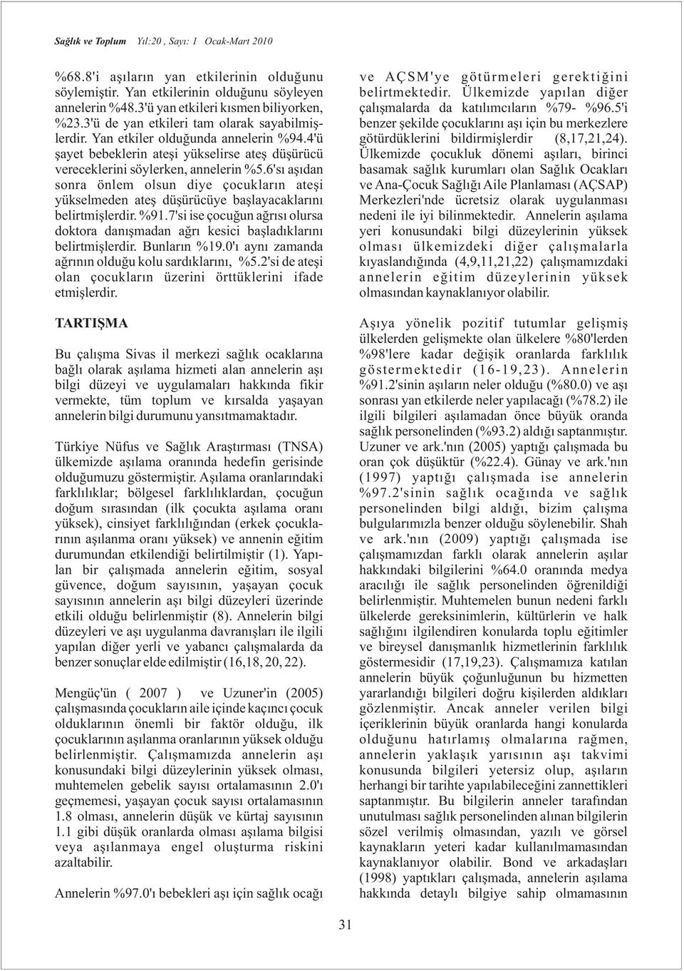 6'sý aþýdan sonra önlem olsun diye çocuklarýn ateþi yükselmeden ateþ düþürücüye baþlayacaklarýný belirtmiþlerdir. %91.