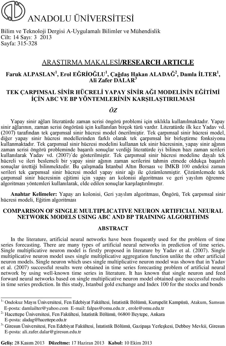 problem çn sıklıkla kullanılmaktadır. Yapay snr ağlarının, zaman sers öngörüsü çn kullanılan brçok türü vardır. Lteratürde lk kez Yadav vd. (007) tarafından tek çarpımsal snr hücres model önerlmştr.