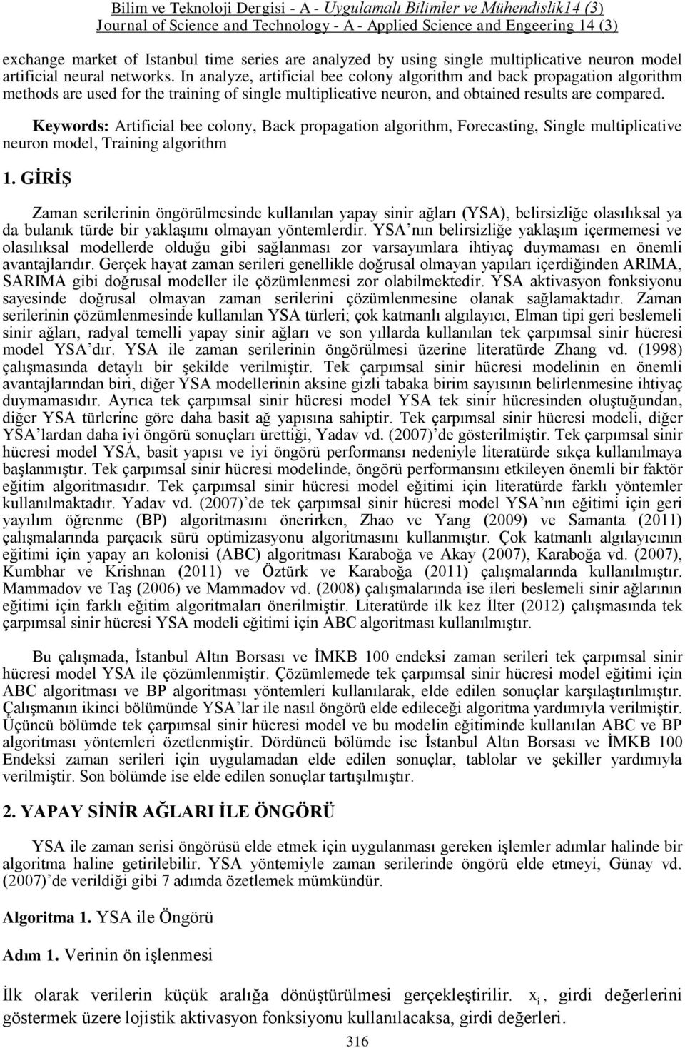 In analyze, artfcal bee colony algorthm and back propagaton algorthm methods are used for the tranng of sngle multplcatve neuron, and obtaned results are compared.