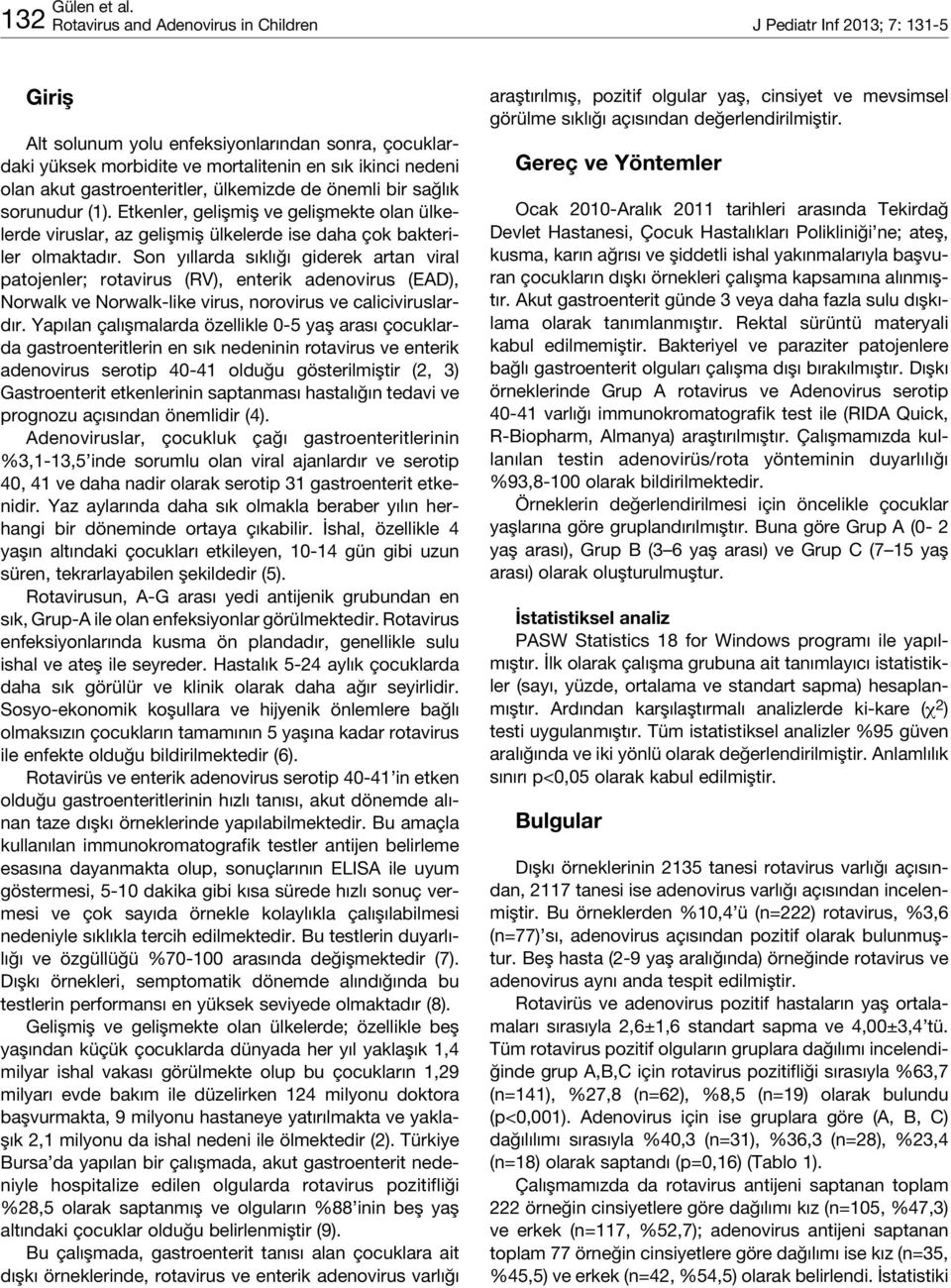 Son yıllarda sıklığı giderek artan viral patojenler; rotavirus (RV), enterik adenovirus (EAD), Norwalk ve Norwalk-like virus, norovirus ve caliciviruslardır.