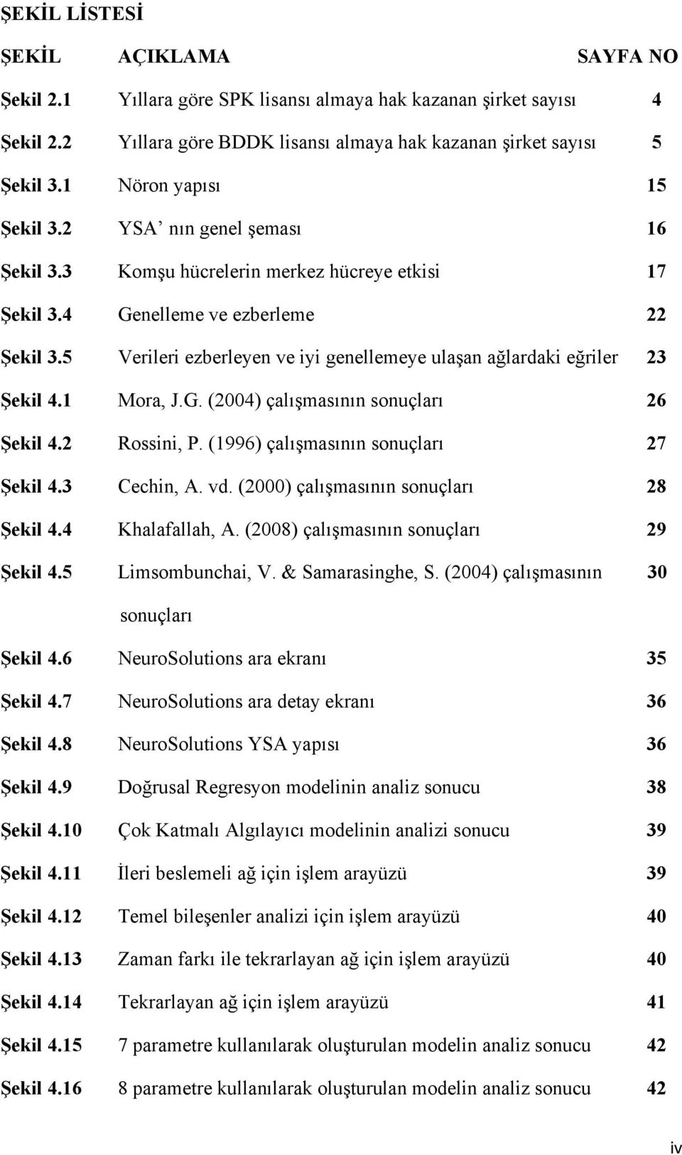 5 Verileri ezberleyen ve iyi genellemeye ulaşan ağlardaki eğriler 23 Şekil 4.1 Mora, J.G. (2004) çalışmasının sonuçları 26 Şekil 4.2 Rossini, P. (1996) çalışmasının sonuçları 27 Şekil 4.3 Cechin, A.