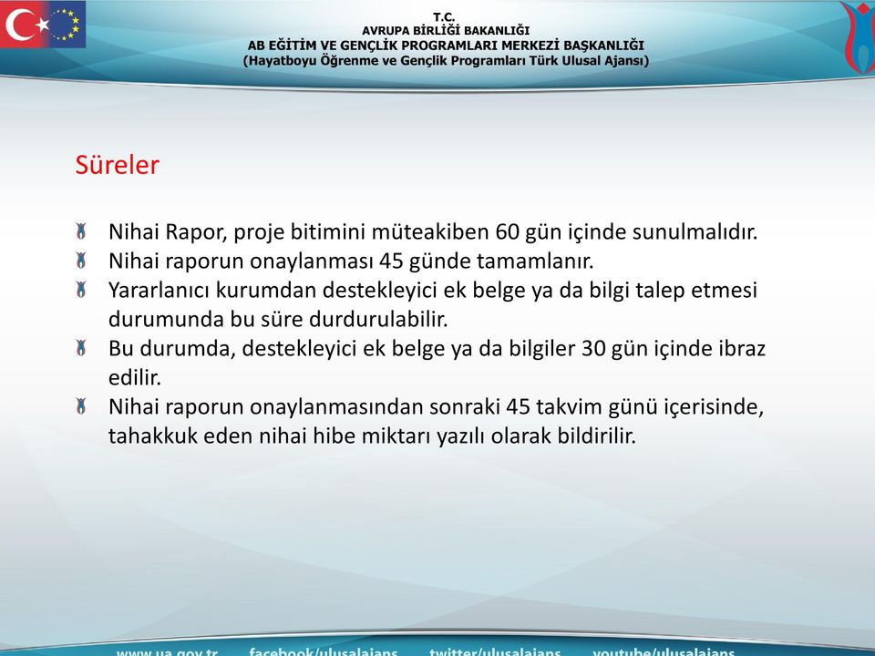 Yararlanıcı kurumdan destekleyici ek belge ya da bilgi talep etmesi durumunda bu süre durdurulabilir.