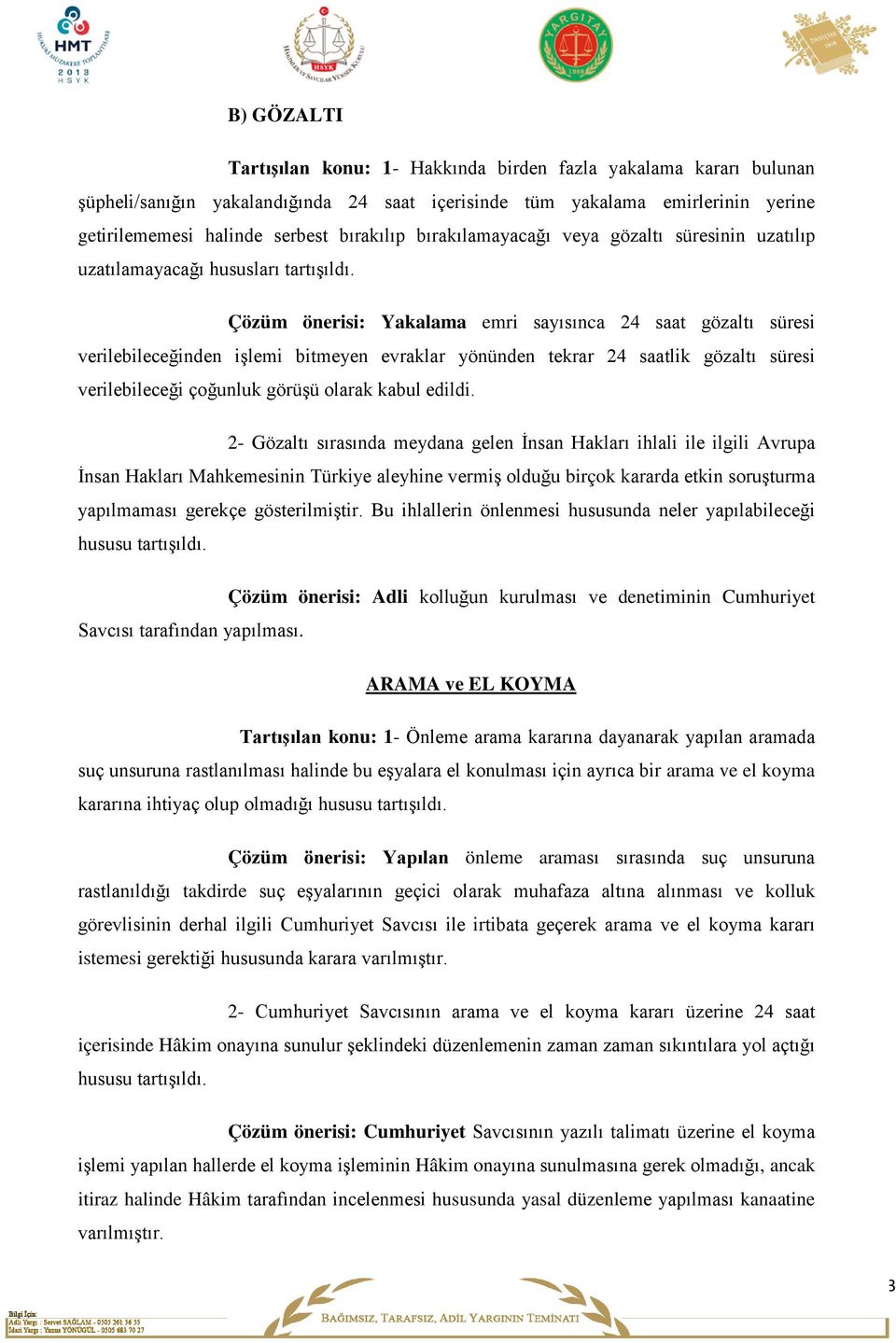 Çözüm önerisi: Yakalama emri sayısınca 24 saat gözaltı süresi verilebileceğinden işlemi bitmeyen evraklar yönünden tekrar 24 saatlik gözaltı süresi verilebileceği çoğunluk görüşü olarak kabul edildi.