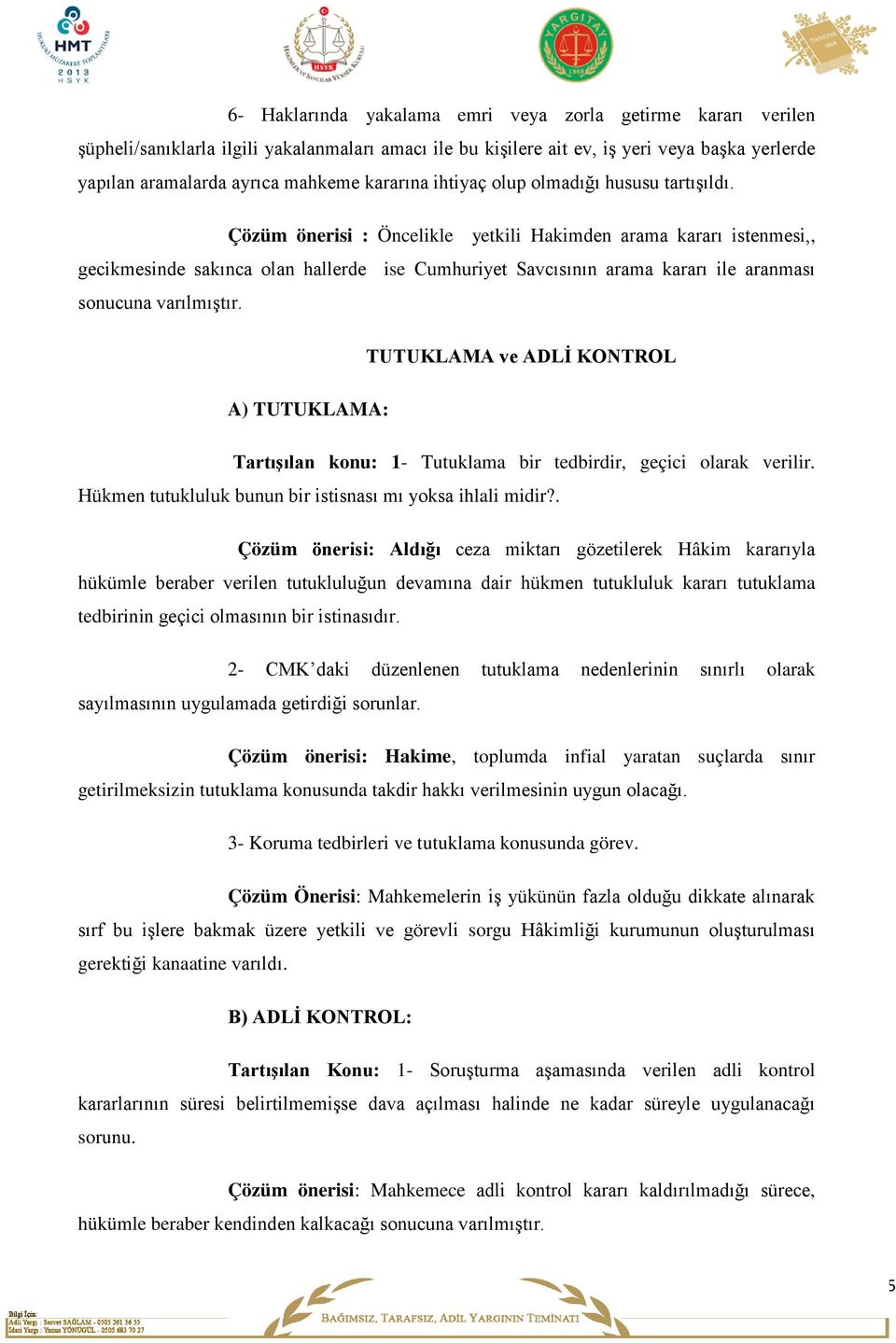 Çözüm önerisi : Öncelikle yetkili Hakimden arama kararı istenmesi,, gecikmesinde sakınca olan hallerde ise Cumhuriyet Savcısının arama kararı ile aranması sonucuna varılmıştır.