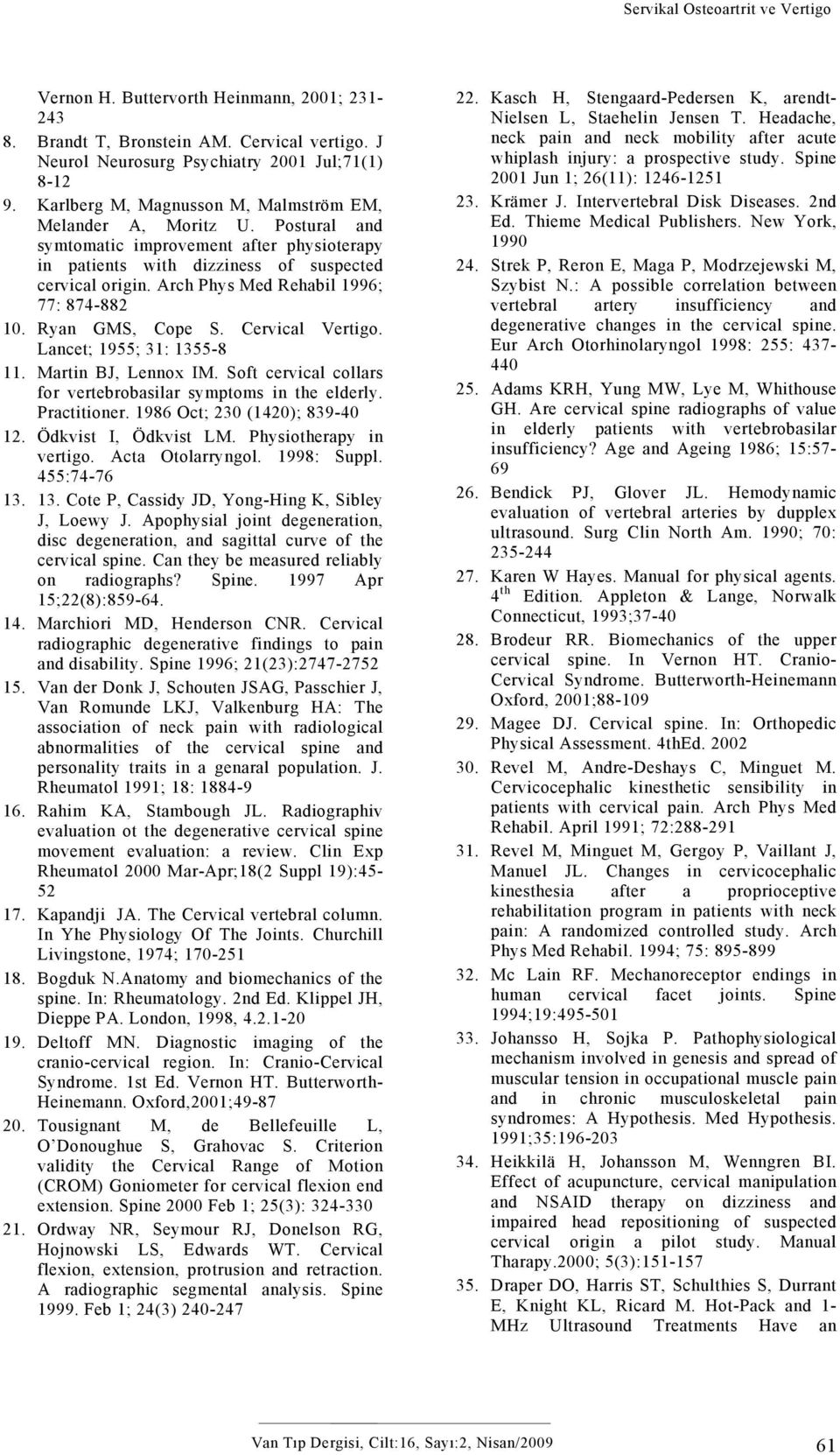 Arch Phys Med Rehabil 1996; 77: 874-882 1. Ryan GMS, Cope S. Cervical Vertigo. Lancet; 1955; 31: 1355-8 11. Martin BJ, Lennox IM. Soft cervical collars for vertebrobasilar symptoms in the elderly.