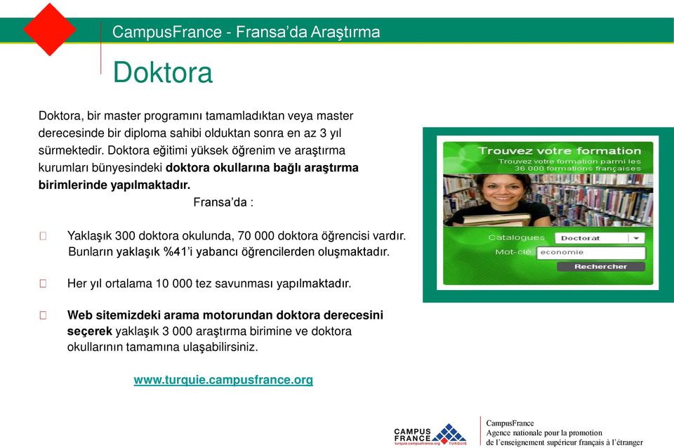 Fransa da : Yaklaşık 300 doktora okulunda, 70 000 doktora öğrencisi vardır. Bunların yaklaşık %41 i yabancı öğrencilerden oluşmaktadır. Her yıl ortalama 10 000 tez savunması yapılmaktadır.