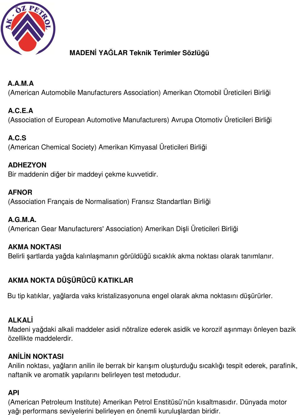 AFNOR (Association Français de Normalisation) Fransız Standartları Birliği A.G.M.A. (American Gear Manufacturers' Association) Amerikan Dişli Üreticileri Birliği AKMA NOKTASI Belirli şartlarda yağda kalınlaşmanın görüldüğü sıcaklık akma noktası olarak tanımlanır.