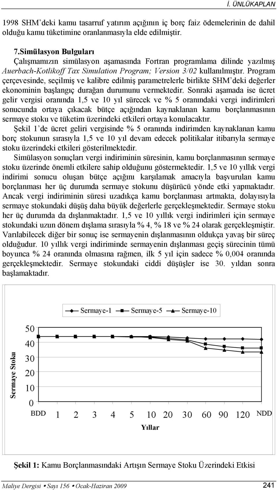 Program çerçevesinde, seçilmiş ve kalibre edilmiş paramerelerle birlike SHM deki değerler ekonominin başlangıç durağan durumunu vermekedir.