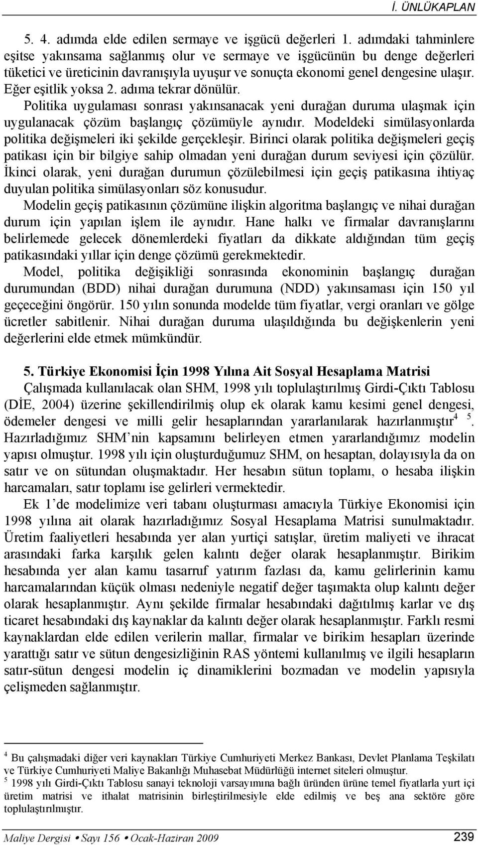 adıma ekrar dönülür. Poliika uygulaması sonrası yakınsanacak yeni durağan duruma ulaşmak için uygulanacak çözüm başlangıç çözümüyle aynıdır.