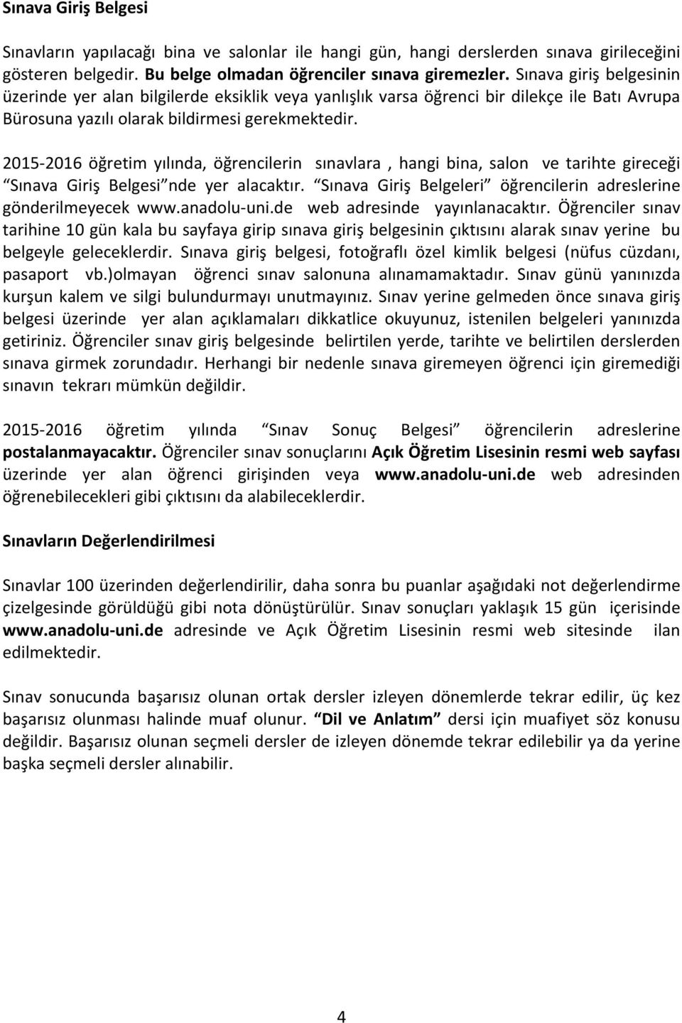 2015-2016 öğretim yılında, öğrencilerin sınavlara, hangi bina, salon ve tarihte gireceği Sınava Giriş Belgesi nde yer alacaktır. Sınava Giriş Belgeleri öğrencilerin adreslerine gönderilmeyecek www.