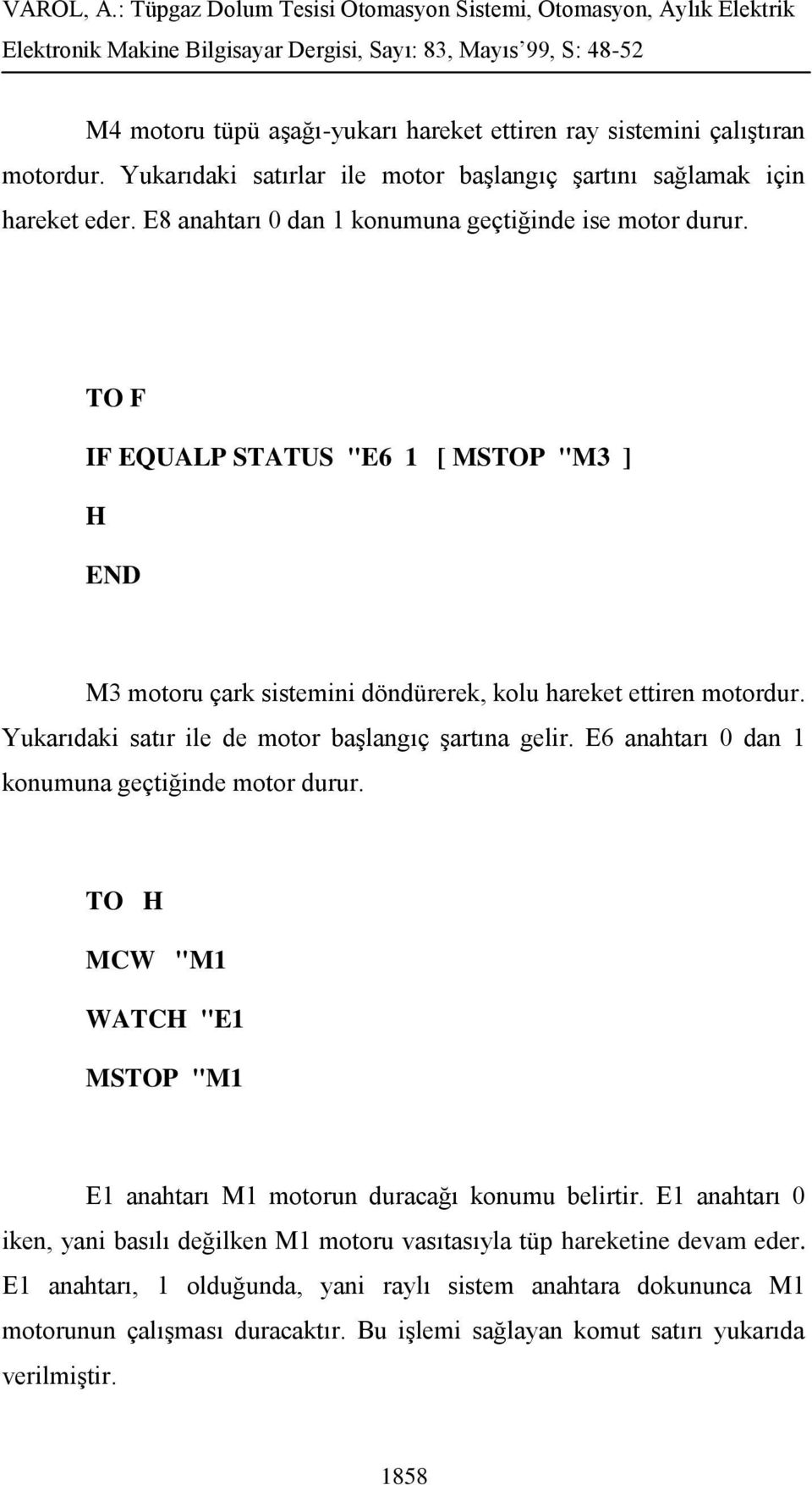 Yukarıdaki satır ile de motor başlangıç şartına gelir. E6 anahtarı 0 dan 1 konumuna geçtiğinde motor durur. TO H MCW "M1 WATCH "E1 MSTOP "M1 E1 anahtarı M1 motorun duracağı konumu belirtir.