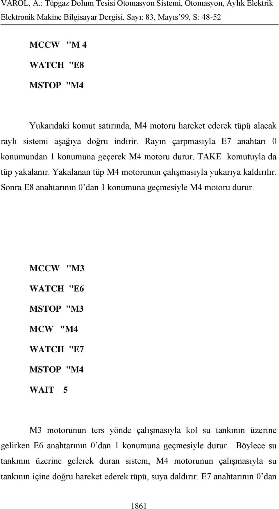 Sonra E8 anahtarının 0 dan 1 konumuna geçmesiyle M4 motoru durur.