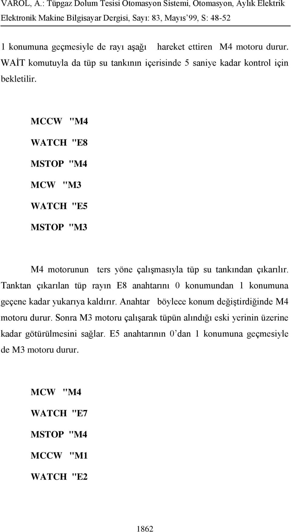 Tanktan çıkarılan tüp rayın E8 anahtarını 0 konumundan 1 konumuna geçene kadar yukarıya kaldırır. Anahtar böylece konum değiştirdiğinde M4 motoru durur.