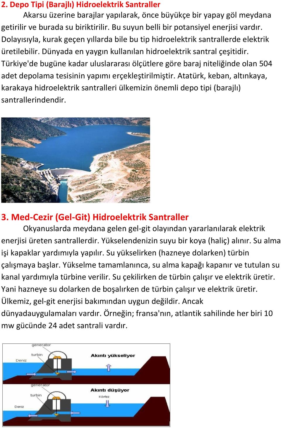 Dünyada en yaygın kullanılan hidroelektrik santral çeşitidir. Türkiye'de bugüne kadar uluslararası ölçütlere göre baraj niteliğinde olan 504 adet depolama tesisinin yapımı erçekleştirilmiştir.