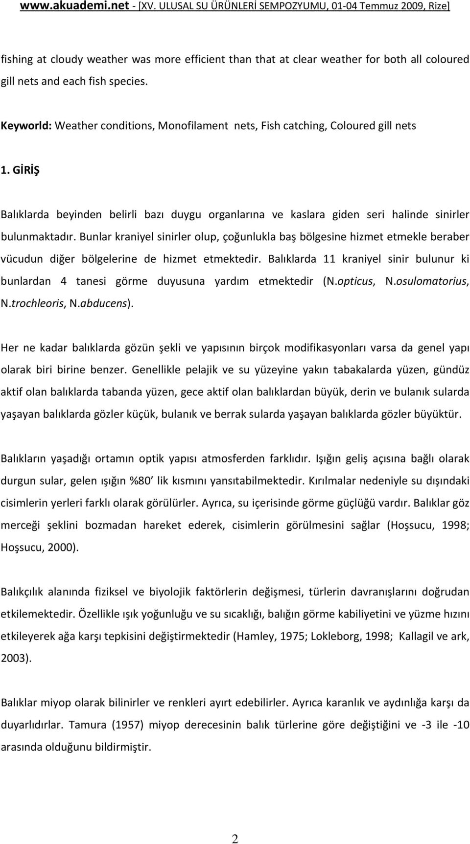 Bunlar kraniyel sinirler olup, çoğunlukla baş bölgesine hizmet etmekle beraber vücudun diğer bölgelerine de hizmet etmektedir.