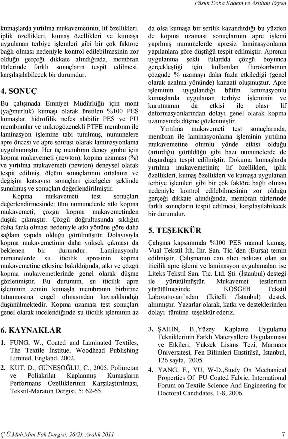 SONUÇ Bu çalışmada Emniyet Müdürlüğü için mont (yağmurluk) kumaşı olarak üretilen %100 PES kumaşlar, hidrofilik nefes alabilir PES ve PU membranlar ve mikrogözenekli PTFE membran ile laminasyon