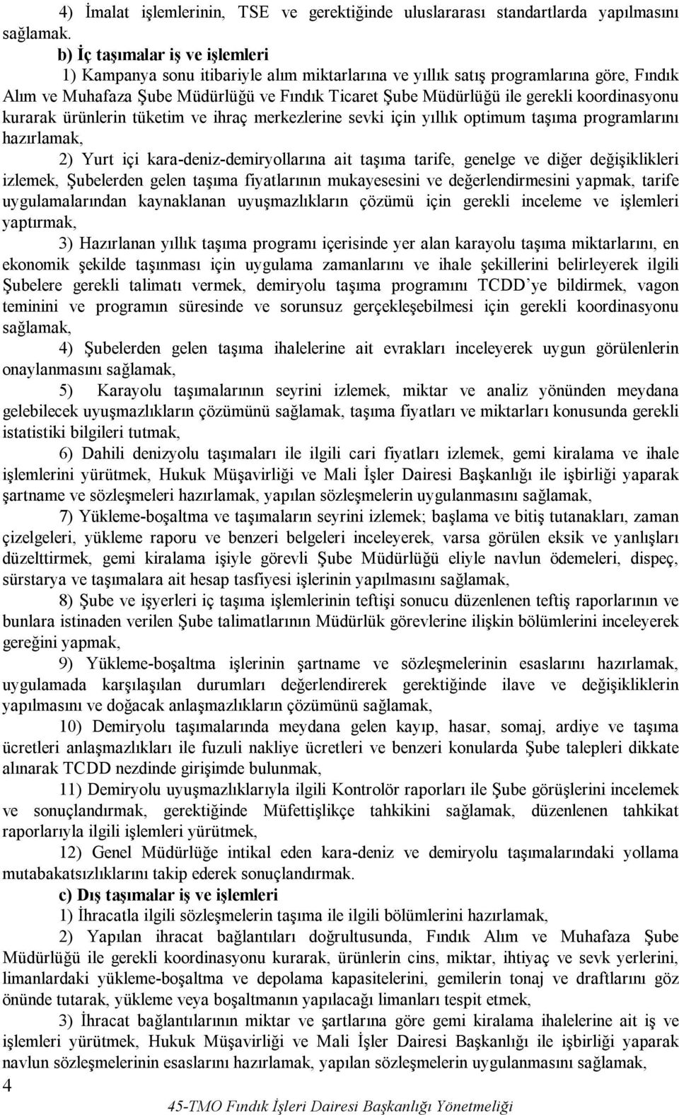 koordinasyonu kurarak ürünlerin tüketim ve ihraç merkezlerine sevki için yıllık optimum taşıma programlarını hazırlamak, 2) Yurt içi kara-deniz-demiryollarına ait taşıma tarife, genelge ve diğer