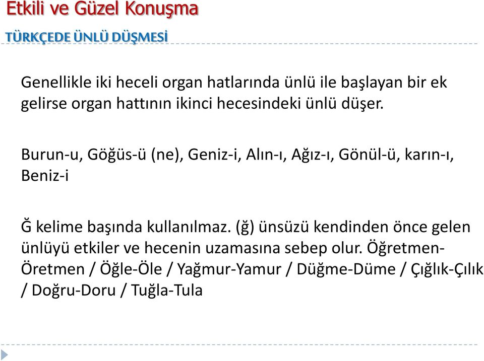 Burun-u, Göğüs-ü (ne), Geniz-i, Alın-ı, Ağız-ı, Gönül-ü, karın-ı, Beniz-i Ğ kelime başında kullanılmaz.