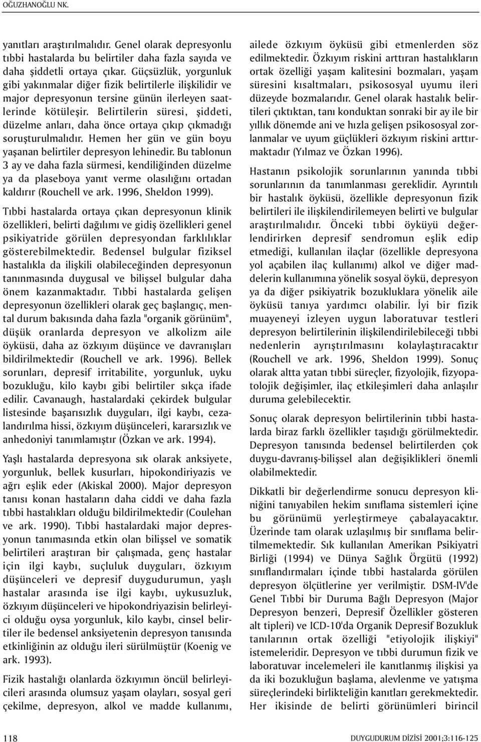 Belirtilerin süresi, þiddeti, düzelme anlarý, daha önce ortaya çýkýp çýkmadýðý soruþturulmalýdýr. Hemen her gün ve gün boyu yaþanan belirtiler depresyon lehinedir.