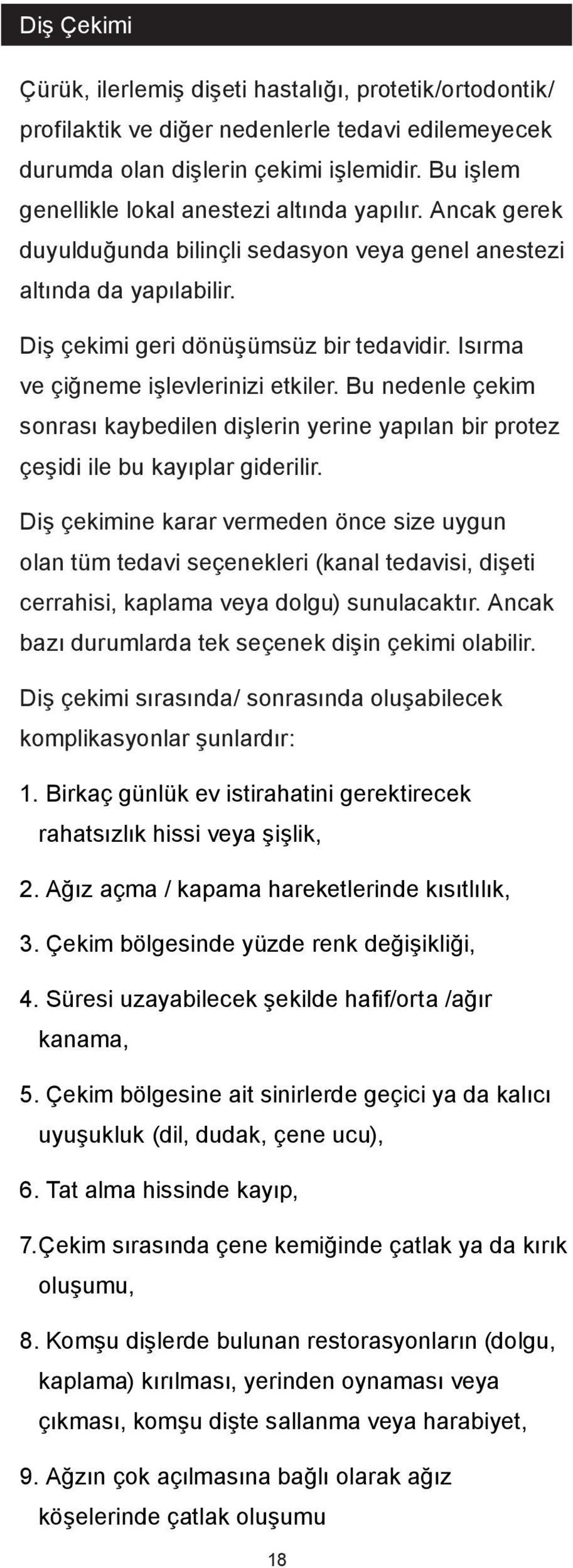 Isırma ve çiğneme işlevlerinizi etkiler. Bu nedenle çekim sonrası kaybedilen dişlerin yerine yapılan bir protez çeşidi ile bu kayıplar giderilir.