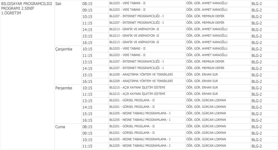 GÖR. AHMET KARAOĞLU BLG-2 16:15 BLG213 - GRAFİK VE ANİMASYON -II ÖĞR. GÖR. AHMET KARAOĞLU BLG-2 Çarşamba 10:15 BLG203 - VERİ TABANI - II ÖĞR. GÖR. AHMET KARAOĞLU BLG-2 11:15 BLG203 - VERİ TABANI - II ÖĞR.