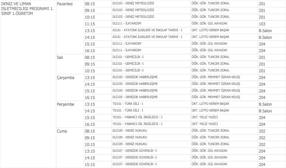 Salon 14:15 Aİ101 - ATATÜRK İLKELERİ VE İNKILAP TARİHİ - I OKT. LÜTFÜ KEREM BAŞAR B.Salon 15:15 DLİ111 - İLKYARDIM ÖĞR. GÖR. GÜL KAVAZAK 204 16:15 DLİ111 - İLKYARDIM ÖĞR. GÖR. GÜL KAVAZAK 204 Salı 08:15 DLİ101 - GEMİCİLİK -I ÖĞR.