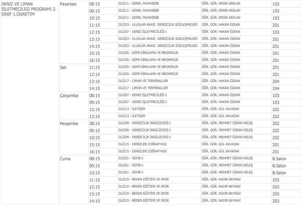 GÖR. HAKAN ÖZKAN 201 14:15 DLİ203 - ULUSLAR ARASI DENİZCİLİK SÖZLEŞMELERİ ÖĞR. GÖR. HAKAN ÖZKAN 201 15:15 DLİ205 - GEMİ KİRALAMA VE BROKERLİK ÖĞR. GÖR. HAKAN ÖZKAN 201 16:15 DLİ205 - GEMİ KİRALAMA VE BROKERLİK ÖĞR.