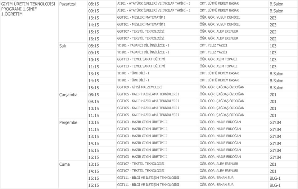 GÖR. ALEV ERENLER 202 16:15 GGT107 - TEKSTİL TEKNOLOJİSİ ÖĞR. GÖR. ALEV ERENLER 202 Salı 08:15 YD101 - YABANCI DİL İNGİLİZCE - I OKT. YELIZ YAZICI 103 09:15 YD101 - YABANCI DİL İNGİLİZCE - I OKT.