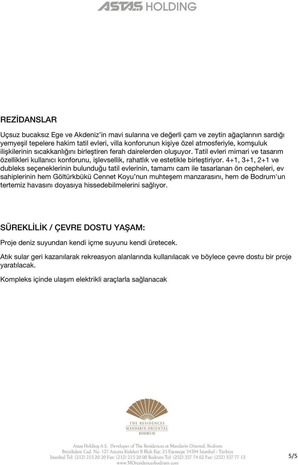 4+1, 3+1, 2+1 ve dubleks seçeneklerinin bulunduğu tatil evlerinin, tamamı cam ile tasarlanan ön cepheleri, ev sahiplerinin hem Göltürkbükü Cennet Koyu nun muhteşem manzarasını, hem de Bodrum'un