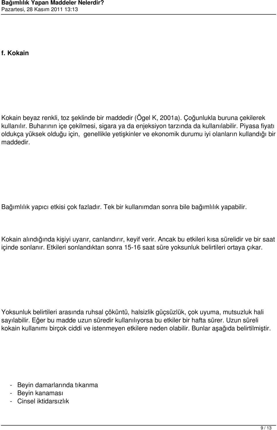 Tek bir kullanımdan sonra bile bağımlılık yapabilir. Kokain alındığında kişiyi uyarır, canlandırır, keyif verir. Ancak bu etkileri kısa sürelidir ve bir saat içinde sonlanır.