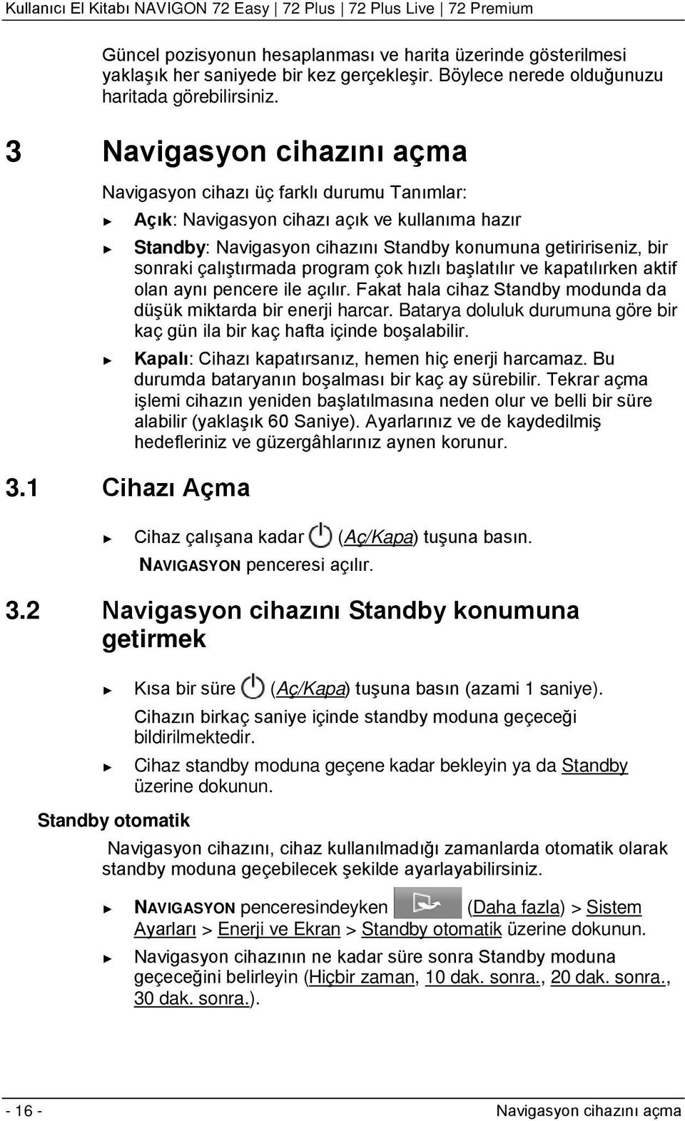 çalıştırmada program çok hızlı başlatılır ve kapatılırken aktif olan aynı pencere ile açılır. Fakat hala cihaz Standby modunda da düşük miktarda bir enerji harcar.