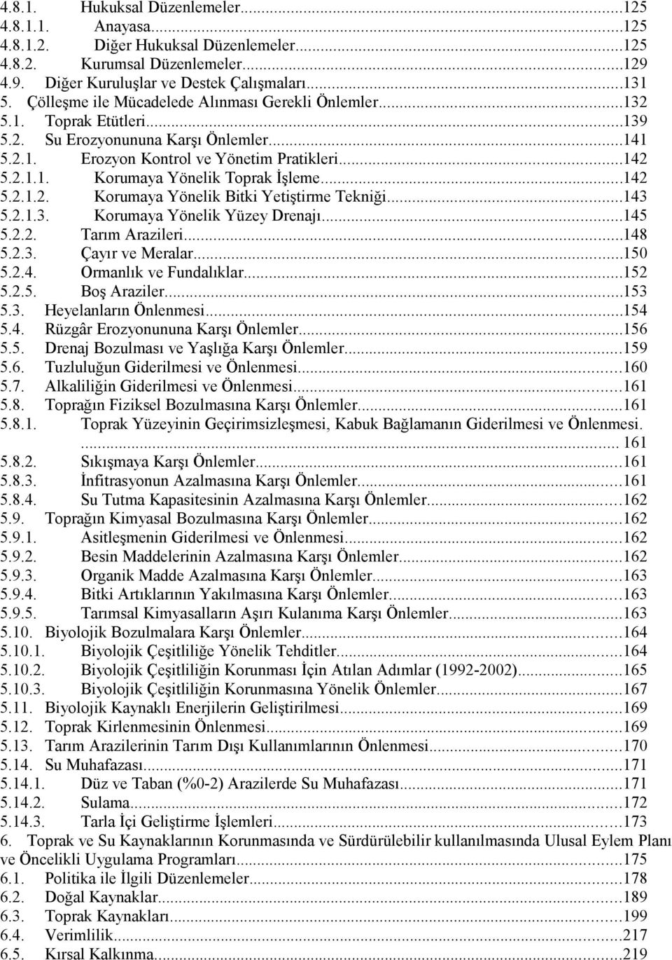 ..142 5.2.1.2. Korumaya Yönelik Bitki Yetiştirme Tekniği...143 5.2.1.3. Korumaya Yönelik Yüzey Drenajı...145 5.2.2. Tarım Arazileri...148 5.2.3. Çayır ve Meralar...150 5.2.4. Ormanlık ve Fundalıklar.