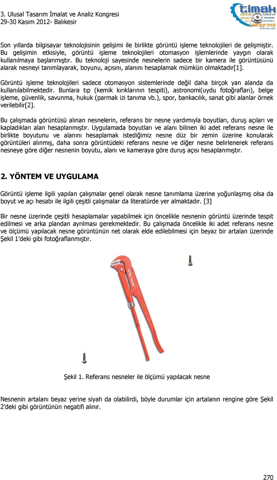 Bu teknoloji sayesinde nesnelerin sadece bir kamera ile görüntüsünü alarak nesneyi tanımlayarak, boyunu, açısını, alanını hesaplamak mümkün olmaktadır[1].